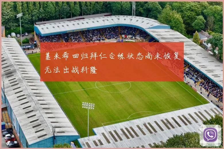 基米希回归拜仁合练状态尚未恢复无法出战科隆