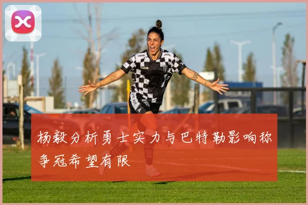 杨毅分析勇士实力与巴特勒影响称争冠希望有限